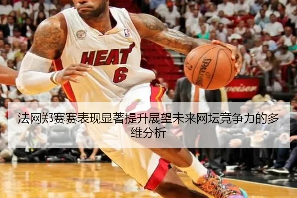 法网郑赛赛表现显著提升展望未来网坛竞争力的多维分析
