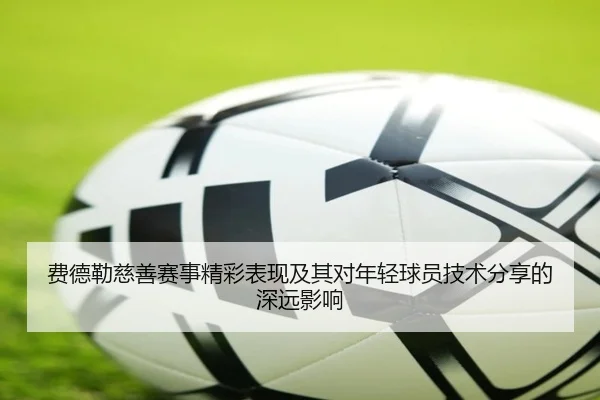 费德勒慈善赛事精彩表现及其对年轻球员技术分享的深远影响